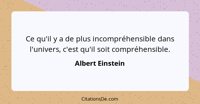 Ce qu'il y a de plus incompréhensible dans l'univers, c'est qu'il soit compréhensible.... - Albert Einstein