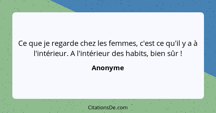 Ce que je regarde chez les femmes, c'est ce qu'il y a à l'intérieur. A l'intérieur des habits, bien sûr !... - Anonyme