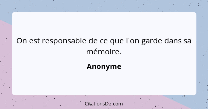 On est responsable de ce que l'on garde dans sa mémoire.... - Anonyme