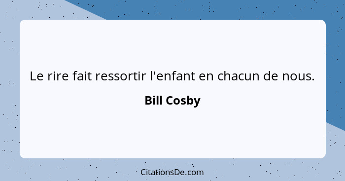 Le rire fait ressortir l'enfant en chacun de nous.... - Bill Cosby