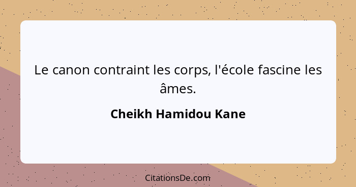 Le canon contraint les corps, l'école fascine les âmes.... - Cheikh Hamidou Kane