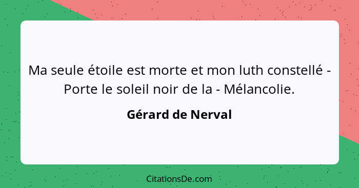 Ma seule étoile est morte et mon luth constellé - Porte le soleil noir de la - Mélancolie.... - Gérard de Nerval