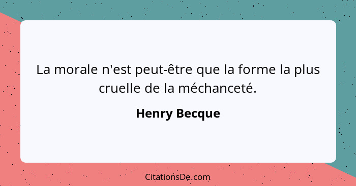 La morale n'est peut-être que la forme la plus cruelle de la méchanceté.... - Henry Becque