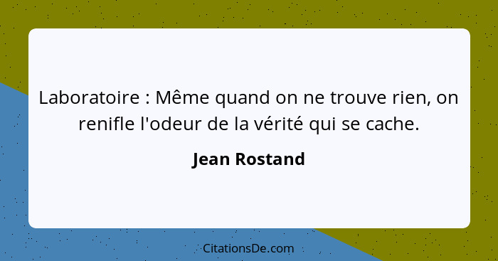 Laboratoire : Même quand on ne trouve rien, on renifle l'odeur de la vérité qui se cache.... - Jean Rostand