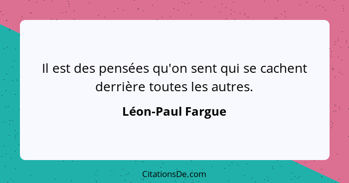 Il est des pensées qu'on sent qui se cachent derrière toutes les autres.... - Léon-Paul Fargue