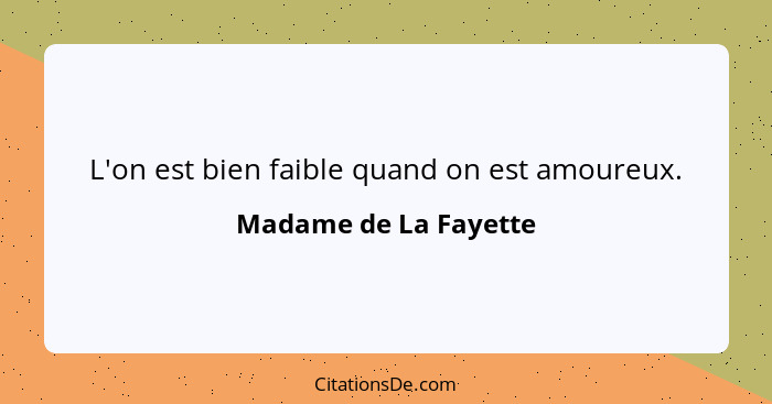 L'on est bien faible quand on est amoureux.... - Madame de La Fayette