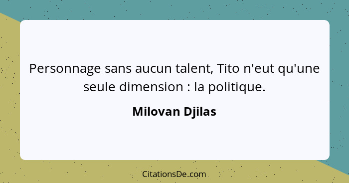 Personnage sans aucun talent, Tito n'eut qu'une seule dimension : la politique.... - Milovan Djilas