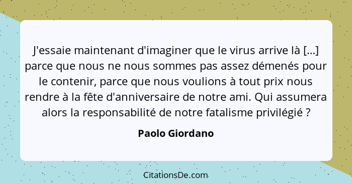 J'essaie maintenant d'imaginer que le virus arrive là […] parce que nous ne nous sommes pas assez démenés pour le contenir, parce que... - Paolo Giordano