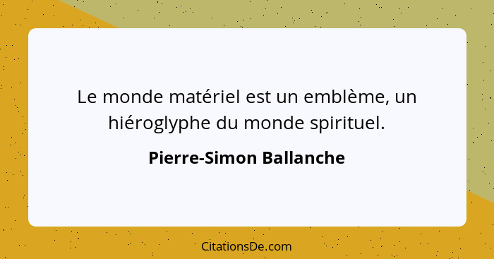 Le monde matériel est un emblème, un hiéroglyphe du monde spirituel.... - Pierre-Simon Ballanche