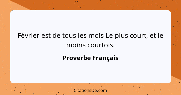 Février est de tous les mois Le plus court, et le moins courtois.... - Proverbe Français