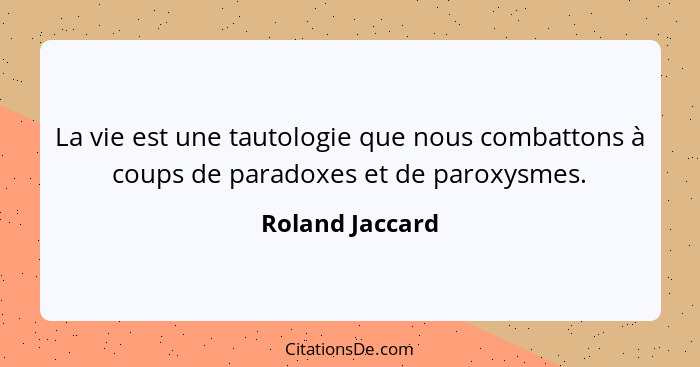 La vie est une tautologie que nous combattons à coups de paradoxes et de paroxysmes.... - Roland Jaccard