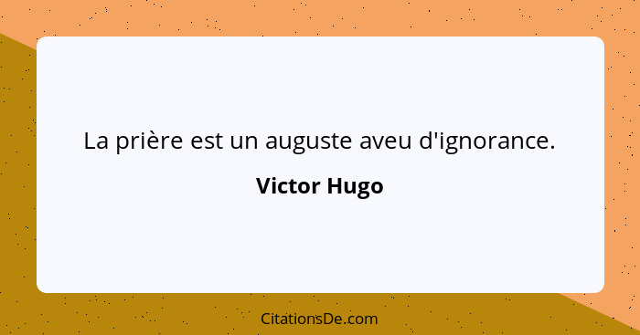 La prière est un auguste aveu d'ignorance.... - Victor Hugo