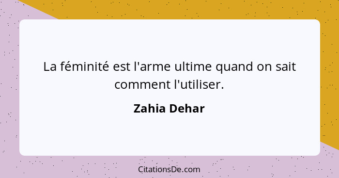 La féminité est l'arme ultime quand on sait comment l'utiliser.... - Zahia Dehar