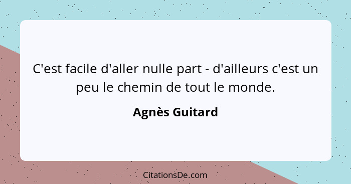 C'est facile d'aller nulle part - d'ailleurs c'est un peu le chemin de tout le monde.... - Agnès Guitard