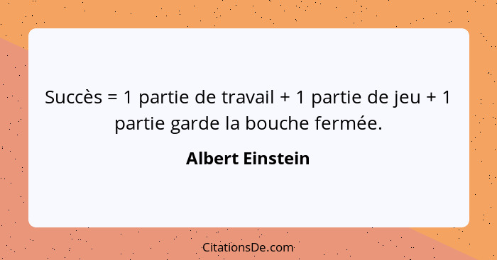 Succès = 1 partie de travail + 1 partie de jeu + 1 partie garde la bouche fermée.... - Albert Einstein