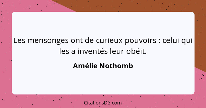 Les mensonges ont de curieux pouvoirs : celui qui les a inventés leur obéit.... - Amélie Nothomb