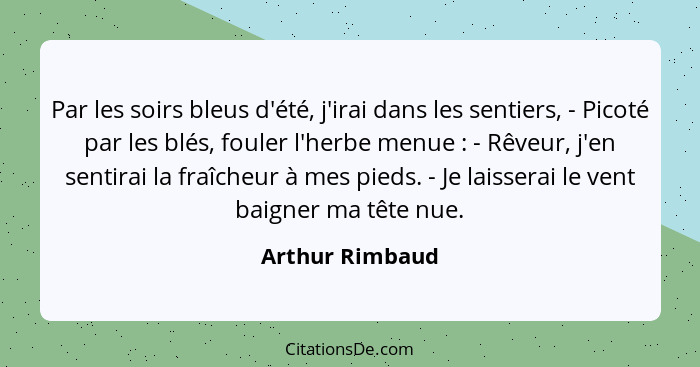 Par les soirs bleus d'été, j'irai dans les sentiers, - Picoté par les blés, fouler l'herbe menue : - Rêveur, j'en sentirai la fr... - Arthur Rimbaud