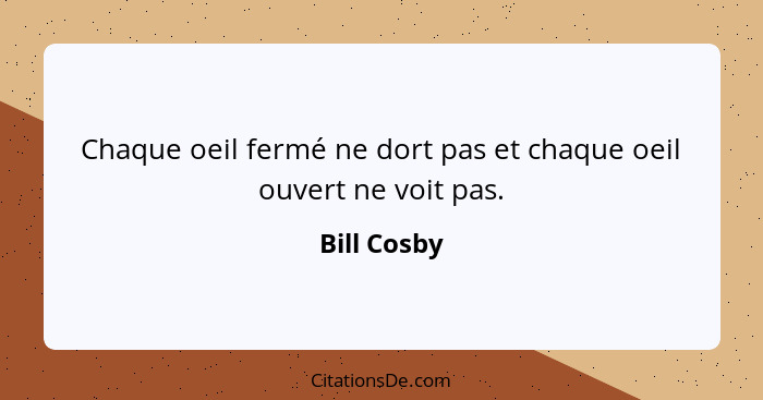 Chaque oeil fermé ne dort pas et chaque oeil ouvert ne voit pas.... - Bill Cosby