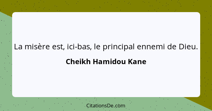 La misère est, ici-bas, le principal ennemi de Dieu.... - Cheikh Hamidou Kane