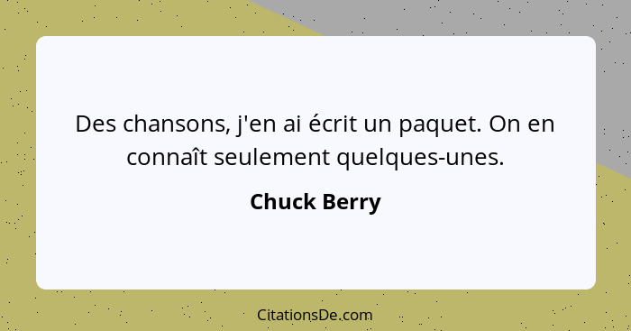 Des chansons, j'en ai écrit un paquet. On en connaît seulement quelques-unes.... - Chuck Berry