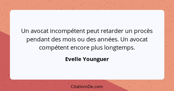 Un avocat incompétent peut retarder un procès pendant des mois ou des années. Un avocat compétent encore plus longtemps.... - Evelle Younguer