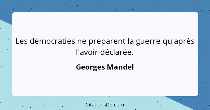 Les démocraties ne préparent la guerre qu'après l'avoir déclarée.... - Georges Mandel