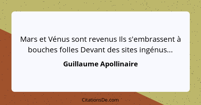 Mars et Vénus sont revenus Ils s'embrassent à bouches folles Devant des sites ingénus...... - Guillaume Apollinaire