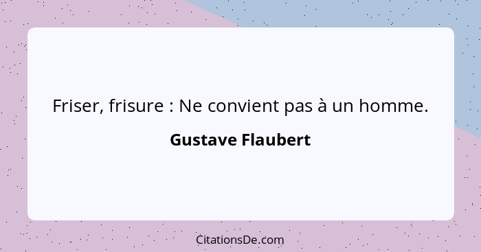 Friser, frisure : Ne convient pas à un homme.... - Gustave Flaubert