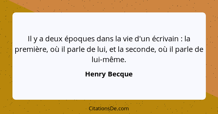 Il y a deux époques dans la vie d'un écrivain : la première, où il parle de lui, et la seconde, où il parle de lui-même.... - Henry Becque