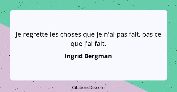 Je regrette les choses que je n'ai pas fait, pas ce que j'ai fait.... - Ingrid Bergman