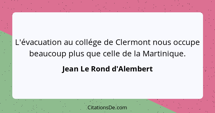 L'évacuation au collége de Clermont nous occupe beaucoup plus que celle de la Martinique.... - Jean Le Rond d'Alembert