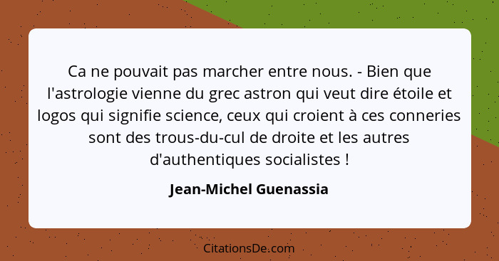 Ca ne pouvait pas marcher entre nous. - Bien que l'astrologie vienne du grec astron qui veut dire étoile et logos qui signifie... - Jean-Michel Guenassia