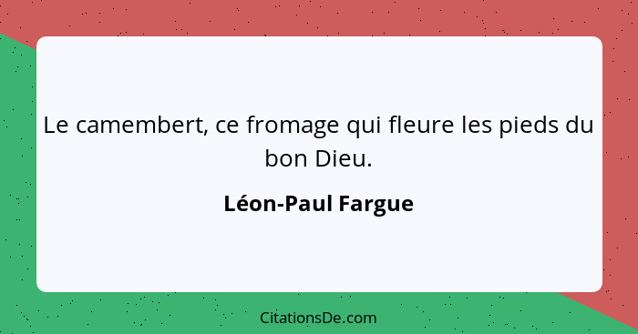 Le camembert, ce fromage qui fleure les pieds du bon Dieu.... - Léon-Paul Fargue