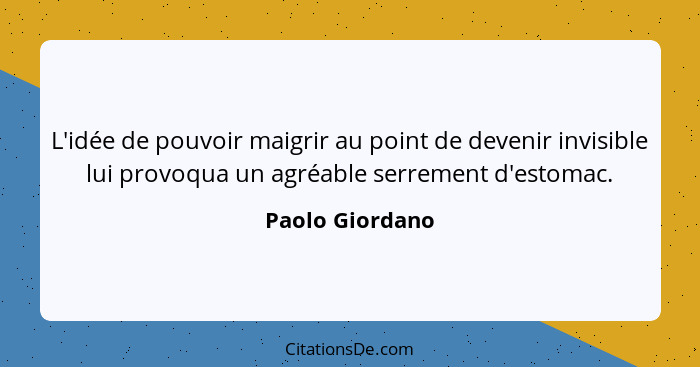 L'idée de pouvoir maigrir au point de devenir invisible lui provoqua un agréable serrement d'estomac.... - Paolo Giordano