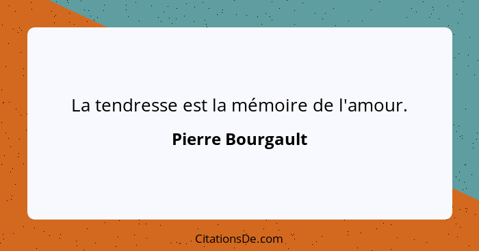 La tendresse est la mémoire de l'amour.... - Pierre Bourgault