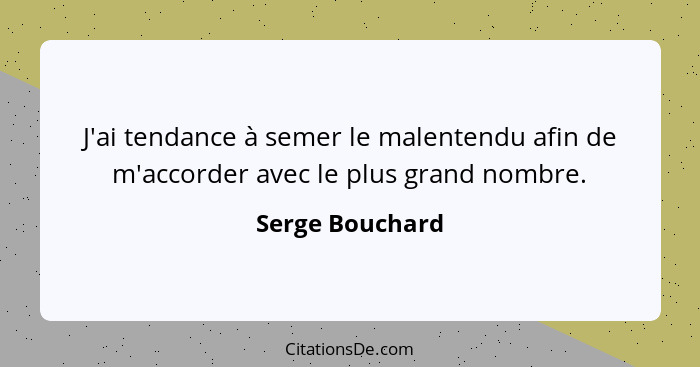 J'ai tendance à semer le malentendu afin de m'accorder avec le plus grand nombre.... - Serge Bouchard