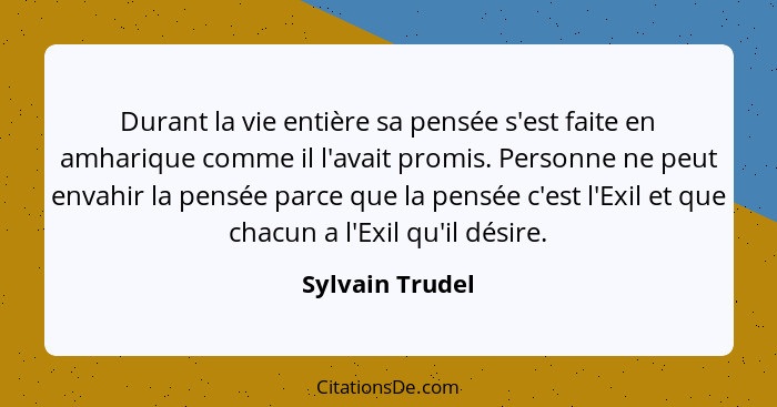 Durant la vie entière sa pensée s'est faite en amharique comme il l'avait promis. Personne ne peut envahir la pensée parce que la pen... - Sylvain Trudel