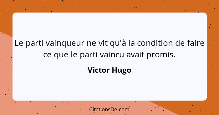 Le parti vainqueur ne vit qu'à la condition de faire ce que le parti vaincu avait promis.... - Victor Hugo