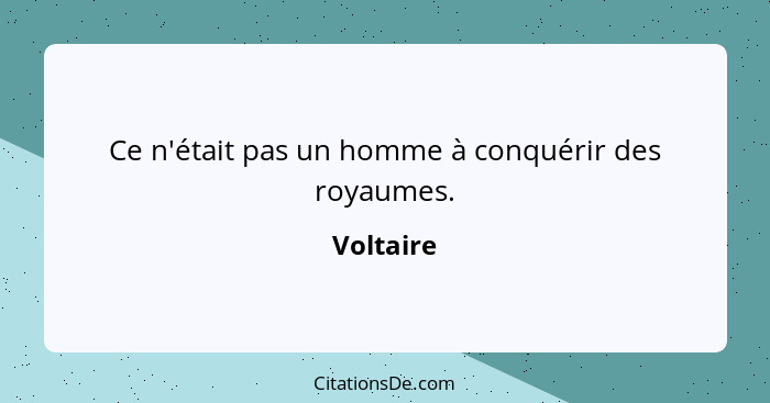 Ce n'était pas un homme à conquérir des royaumes.... - Voltaire