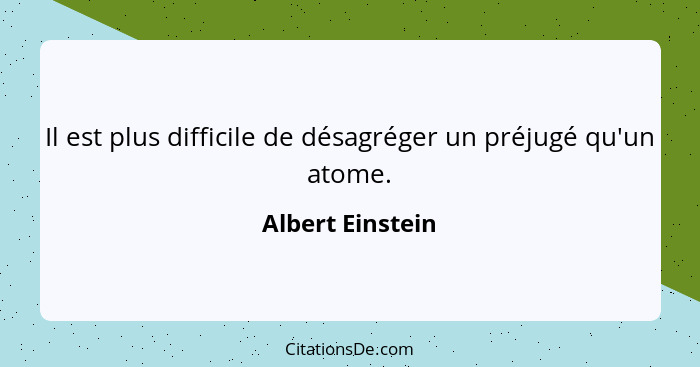 Il est plus difficile de désagréger un préjugé qu'un atome.... - Albert Einstein