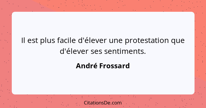 Il est plus facile d'élever une protestation que d'élever ses sentiments.... - André Frossard