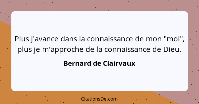 Plus j'avance dans la connaissance de mon "moi", plus je m'approche de la connaissance de Dieu.... - Bernard de Clairvaux