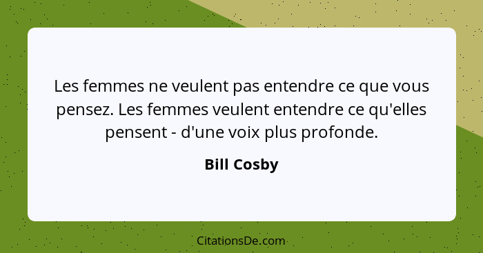 Les femmes ne veulent pas entendre ce que vous pensez. Les femmes veulent entendre ce qu'elles pensent - d'une voix plus profonde.... - Bill Cosby