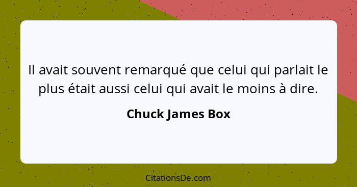 Il avait souvent remarqué que celui qui parlait le plus était aussi celui qui avait le moins à dire.... - Chuck James Box