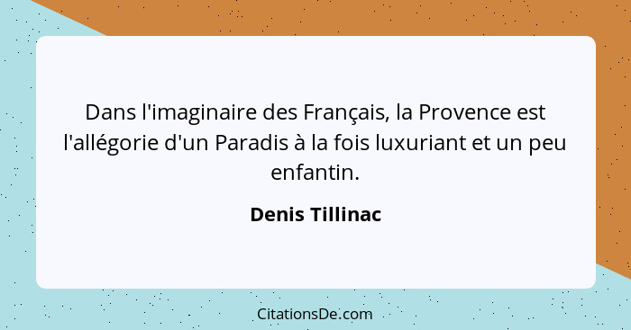 Dans l'imaginaire des Français, la Provence est l'allégorie d'un Paradis à la fois luxuriant et un peu enfantin.... - Denis Tillinac