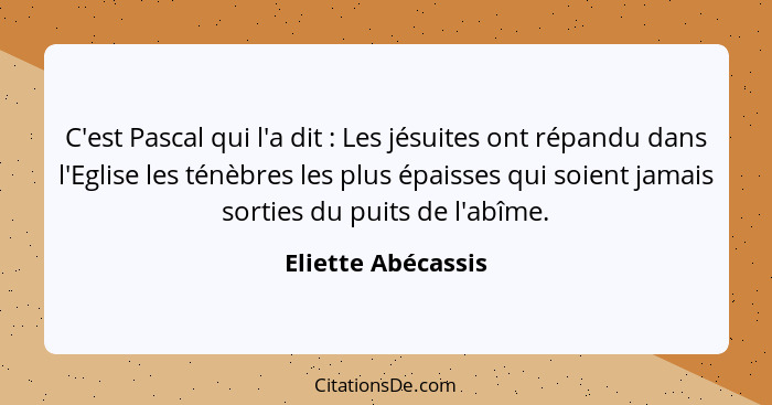 C'est Pascal qui l'a dit : Les jésuites ont répandu dans l'Eglise les ténèbres les plus épaisses qui soient jamais sorties du... - Eliette Abécassis