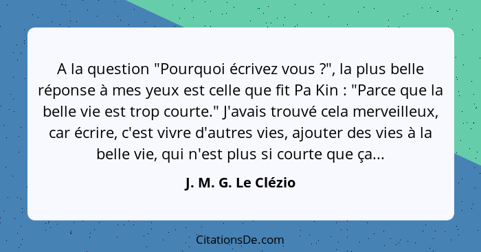 A la question "Pourquoi écrivez vous ?", la plus belle réponse à mes yeux est celle que fit Pa Kin : "Parce que la bell... - J. M. G. Le Clézio