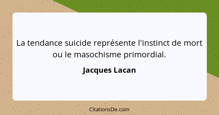 La tendance suicide représente l'instinct de mort ou le masochisme primordial.... - Jacques Lacan