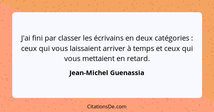 J'ai fini par classer les écrivains en deux catégories : ceux qui vous laissaient arriver à temps et ceux qui vous mettai... - Jean-Michel Guenassia