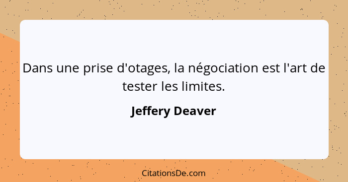 Dans une prise d'otages, la négociation est l'art de tester les limites.... - Jeffery Deaver